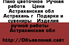 Пано цветочное. Ручная работа. › Цена ­ 800 - Астраханская обл., Астрахань г. Подарки и сувениры » Изделия ручной работы   . Астраханская обл.